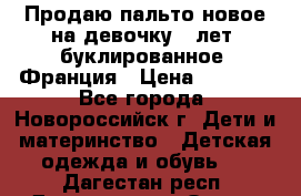 Продаю пальто новое на девочку 7 лет, буклированное, Франция › Цена ­ 2 300 - Все города, Новороссийск г. Дети и материнство » Детская одежда и обувь   . Дагестан респ.,Дагестанские Огни г.